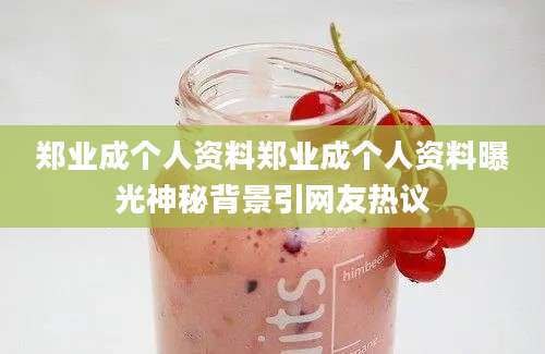 郑业成个人资料郑业成个人资料曝光神秘背景引网友热议